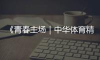 《青春主場(chǎng)｜中華體育精神頌》