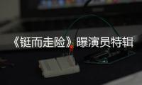 《鋌而走險》曝演員特輯 大鵬歐豪打戲高能