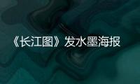 《長江圖》發水墨海報 中國古典美融合魔幻愛情