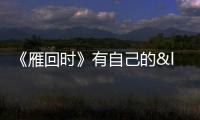 《雁回時》有自己的“袁立文學” 真實細節(jié)引共鳴