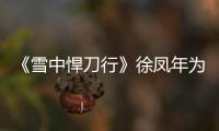 《雪中悍刀行》徐鳳年為什么怕二姐（二姐徐渭熊扮演者是誰）