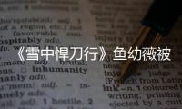 《雪中悍刀行》魚幼薇被徐鳳年推了嗎（魚幼薇結局是什么）