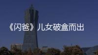 《閃爸》兒女破盒而出 潘瑋柏黃子韜嚇傻【娛樂新聞】風尚中國網