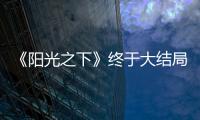 《陽光之下》終于大結(jié)局，對比原著，劇版有3大遺憾！