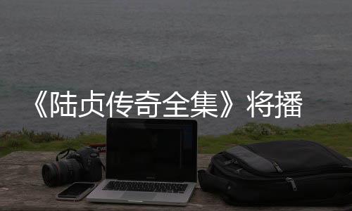 《陸貞傳奇全集》將播 雪姨王琳化身狠毒后媽【風尚娛樂網】風尚中國網