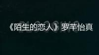 《陌生的戀人》羅芊怡真實(shí)身份公開(kāi)，失憶后的她都做了什么？
