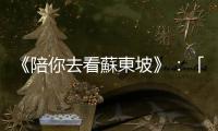 《陪你去看蘇東坡》：「居委會」的屋後，蘇東坡在此永遠閉上了眼睛