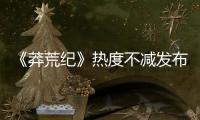 《莽荒紀(jì)》熱度不減發(fā)布新特輯  唯美大婚戲份掀劇情高潮