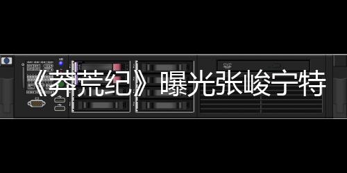 《莽荒紀》曝光張峻寧特輯 癡情門主圈粉無數
