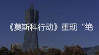 《莫斯科行動(dòng)》重現(xiàn)“絕望列車”追捕傳奇引期待