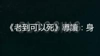 《老到可以死》導(dǎo)讀：身體是一座戰(zhàn)場(chǎng)，老到可以死了是一項(xiàng)成就