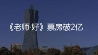《老師·好》票房破2億，于謙：再開一瓶啤酒