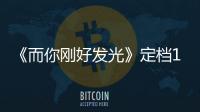 《而你剛好發光》定檔1011龔俊王子璇共譜甜蜜戀歌