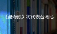 《聶隱娘》將代表臺(tái)灣地區(qū)出征88屆奧斯卡【娛樂(lè)新聞】風(fēng)尚中國(guó)網(wǎng)