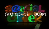 《聊走他的心》：想追同學、同事？先從建立私交開始！