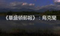 《華盛頓郵報》：烏克蘭6月大反攻失利，美烏相互歸咎對方誤判情勢