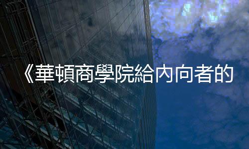 《華頓商學院給內向者的表達課》：協商時遇見「終極外向者」該怎麼辦？