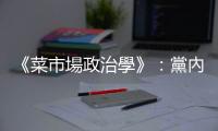 《菜市場政治學》：黨內初選殺紅眼，對大選結果到底有利還是有害？