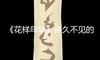 《花樣年華》許久不見的純愛電視?。耗菚r的我們VS現在的我和你