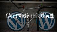 《英靈神殿》什么時候進xgp
