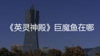 《英靈神殿》巨魔魚在哪里出沒