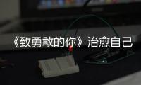 《致勇敢的你》治愈自己綻放“她力量”