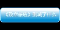 《致命感應》刪減了什么？刪減后視覺沖擊力變弱
