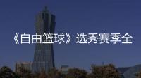 《自由籃球》選秀賽季全新上線 泰山喬商店好禮派發(fā) 全球熱資訊