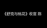 《舒克與桃花》收官 陳曉穎兒實力演繹