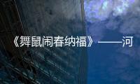 《舞鼠鬧春納?！贰幽鲜」に嚸佬g大師薛小飛鼠年匠心力作