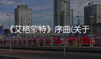 《艾格蒙特》序曲(關(guān)于《艾格蒙特》序曲簡述)