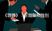 《蓉蓉》：在離散和性別的身分認(rèn)同之間，我們閱讀