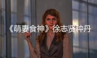 《萌妻食神》徐志賢種丹妮互吃飛醋 業(yè)余夫婦迎來甜蜜大婚