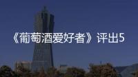 《葡萄酒愛好者》評出5款波爾多2015年份滿分酒