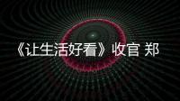《讓生活好看》收官 鄭爽體驗(yàn)茶農(nóng)生活許魏洲進(jìn)劇組參加集訓(xùn)
