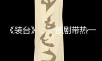 《裝臺》：一部劇帶熱一座城