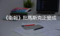 《衛報》批馬斯克正變成「一個人的流氓國家」