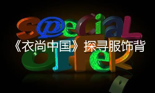 《衣尚中國》探尋服飾背后的美學精神