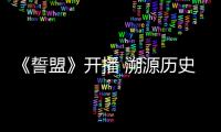 《誓盟》開播 溯源歷史 緬懷先烈