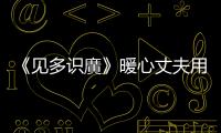 《見多識廣》暖心丈夫用粵菜傳遞力量