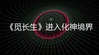 《覓長生》進入化神境界方法介紹