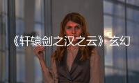 《軒轅劍之漢之云》玄幻來襲 張峻鳴狂吸觀眾緣【娛樂新聞】風尚中國網