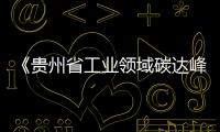 《貴州省工業(yè)領(lǐng)域碳達(dá)峰實(shí)施方案》公開(kāi)征求意見(jiàn)的公告,行業(yè)資訊
