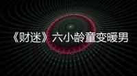 《財(cái)迷》六小齡童變暖男