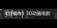 《豆福傳》3D動畫電影能畫出中國風骨？