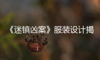 《迷鎮兇案》服裝設計揭秘幕后趣聞