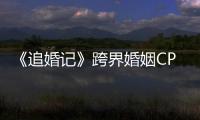 《追婚記》跨界婚姻CP 直指都市癥候群【娛樂新聞】風尚中國網(wǎng)