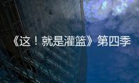 《這！就是灌籃》第四季正式定檔 節目全新升級