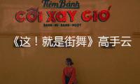 《這！就是街舞》高手云集的舞者陣容格外搶眼