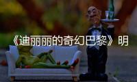 《迪麗麗的奇幻巴黎》明日上映 五大看點領略法式浪漫